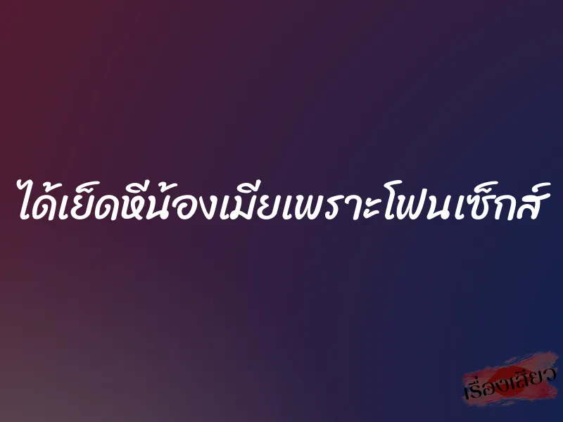 ได้เย็ดหีน้องเมียเพราะโฟนเซ็กส์ 2 ได้เย็ดหีน้องเมียเพราะโฟนเซ็กส์