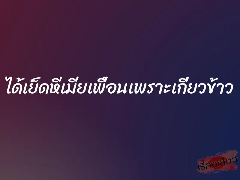 ได้เย็ดหีเมียเพื่อนเพราะเกี่ยวข้าว 8 ได้เย็ดหีเมียเพื่อนเพราะเกี่ยวข้าว