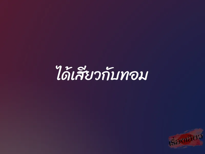 ได้เสียวกับทอม 1 ได้เสียวกับทอม