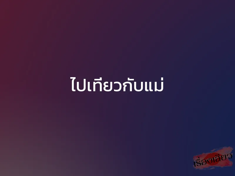ไปเที่ยวกับแม่ 1 ไปเที่ยวกับแม่