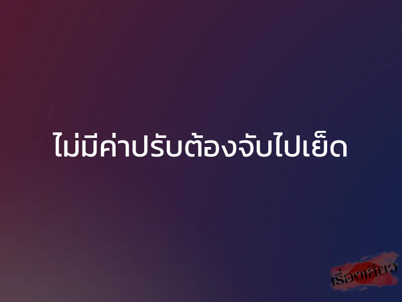 ไม่มีค่าปรับต้องจับไปเย็ด 1 ไม่มีค่าปรับต้องจับไปเย็ด