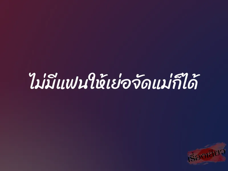 ไม่มีแฟนให้เย่อจัดแม่ก็ได้ 1 ไม่มีแฟนให้เย่อจัดแม่ก็ได้