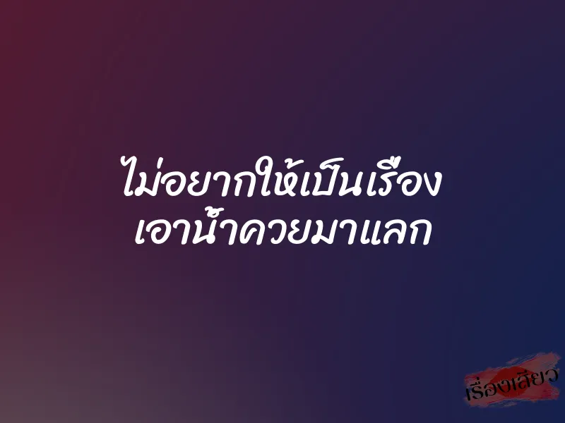 ไม่อยากให้เป็นเรื่อง เอาน้ำควยมาแลก 1 ไม่อยากให้เป็นเรื่อง เอาน้ำควยมาแลก