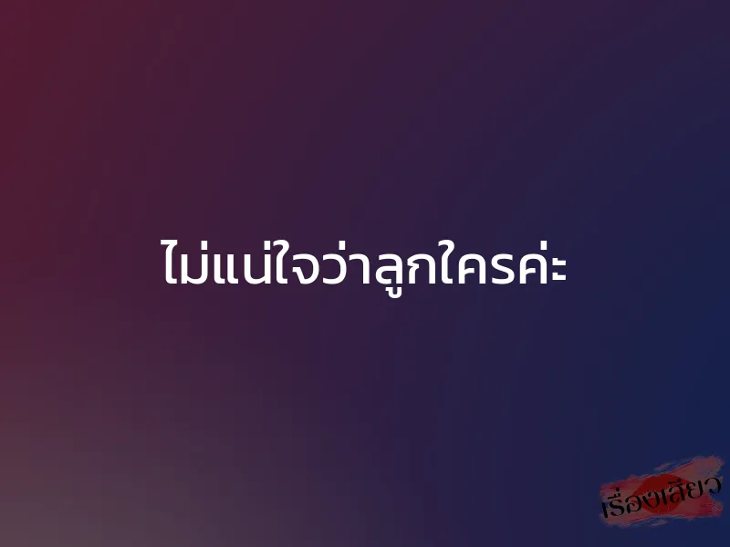 ไม่แน่ใจว่าลูกใครค่ะ 1 ไม่แน่ใจว่าลูกใครค่ะ