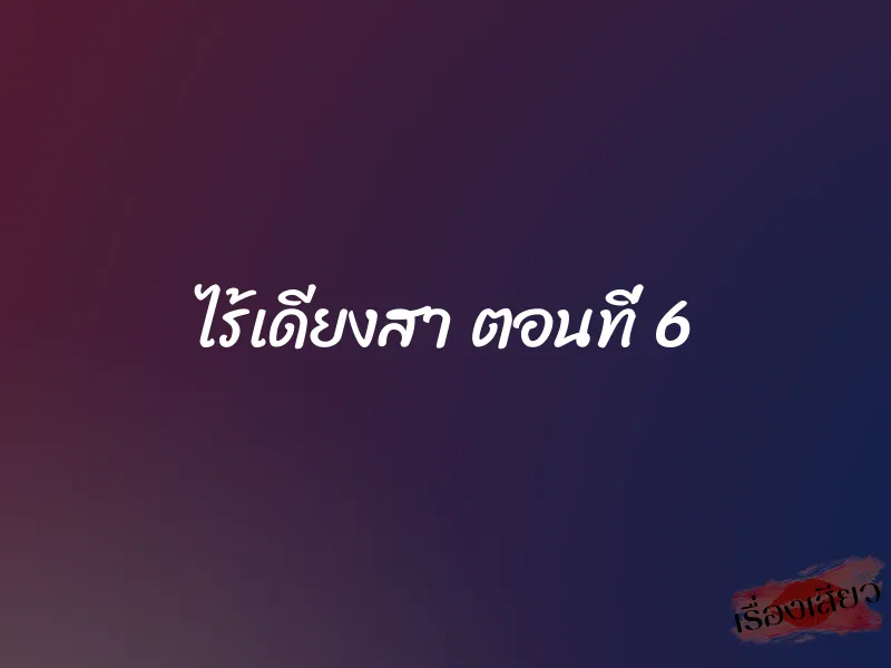 ไร้เดียงสา ตอนที่ 6 1 ไร้เดียงสา ตอนที่ 6