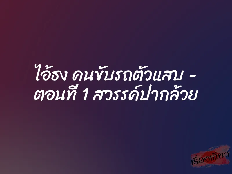 ไอ้ธง คนขับรถตัวแสบ - ตอนที่ 1 สวรรค์ป่ากล้วย 1 ไอ้ธง คนขับรถตัวแสบ - ตอนที่ 1 สวรรค์ป่ากล้วย