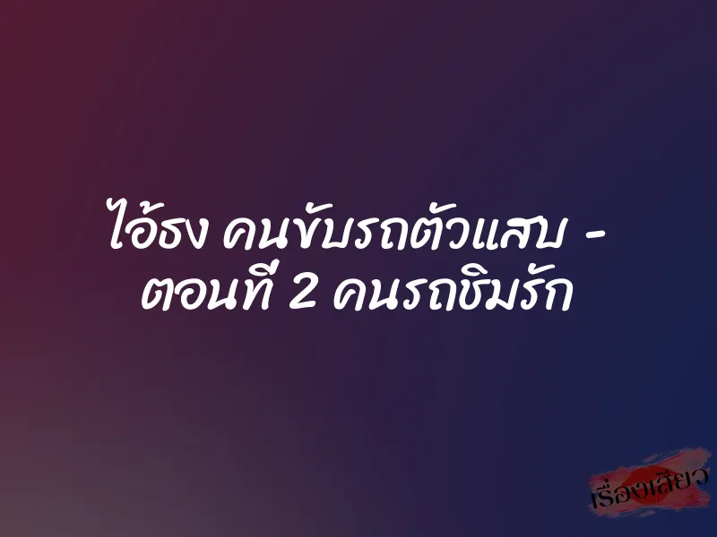 ไอ้ธง คนขับรถตัวแสบ - ตอนที่ 2 คนรถชิมรัก 1 ไอ้ธง คนขับรถตัวแสบ - ตอนที่ 2 คนรถชิมรัก