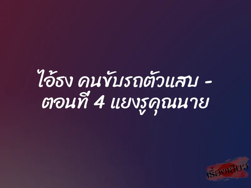 ไอ้ธง คนขับรถตัวแสบ - ตอนที่ 4 แยงรูคุณนาย 1 ไอ้ธง คนขับรถตัวแสบ - ตอนที่ 4 แยงรูคุณนาย