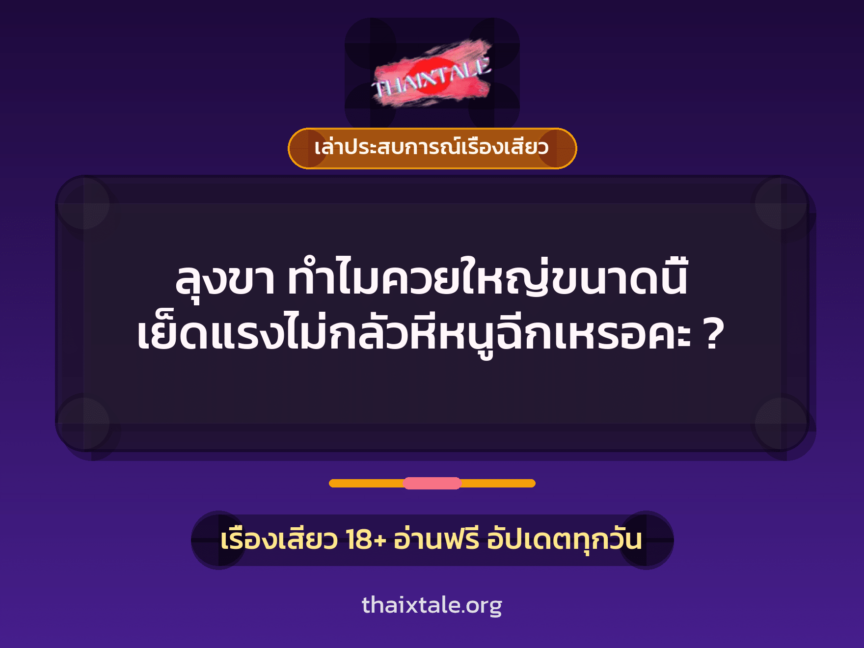 ลุงขา ทำไมควยใหญ่ขนาดนี้ เย็ดแรงไม่กลัวหีหนูฉีกเหรอคะ ? 5 เรื่องเสียว + เล่าประสบการณ์เรื่องเสียว