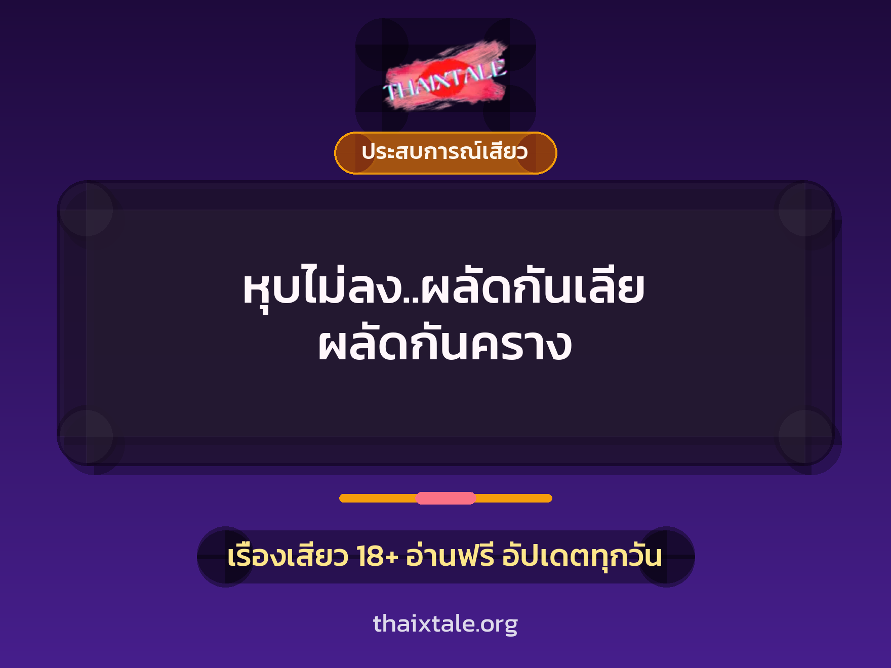 หุบไม่ลง..ผลัดกันเลีย ผลัดกันคราง 7 เรื่องเสียว + ประสบการณ์เสียว