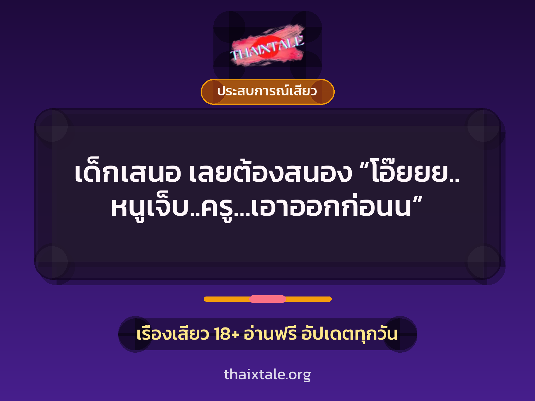 เด็กเสนอ เลยต้องสนอง “โอ๊ยยย.. หนูเจ็บ..ครู…เอาออกก่อนน” 1 เรื่องเสียว + ประสบการณ์เสียว